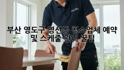 부산 영도구 영선동 청소업체 예약 및 스케줄 관리 꿀팁! ✨