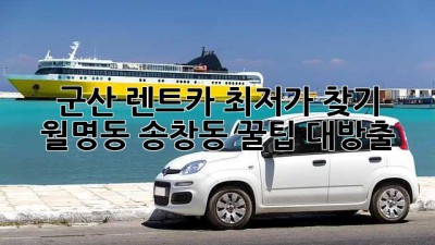 군산 렌트카 최저가 찾기 🚗 월명동, 송창동 꿀팁 대방출!