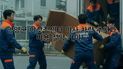 양양군 이삿짐센터: 이사 차량 추천과 비용 절약 가이드